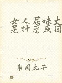 女人尿味大难闻是什么原因