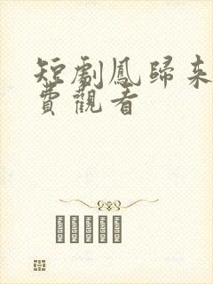 短剧凤归来兮免费观看