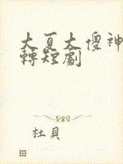 大夏大傻神之逆转短剧