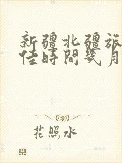 新疆北疆旅游最佳时间几月份