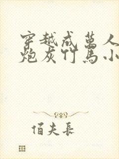 穿越成万人迷的炮灰竹马小说免费阅读