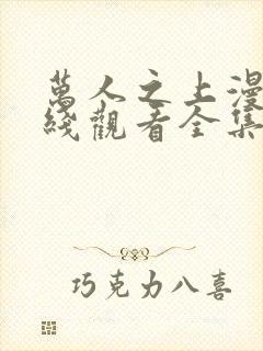 万人之上漫画在线观看全集免费下拉