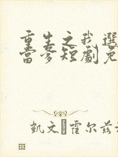 重生之我选纨绔当爹短剧免费观看
