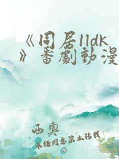 《同居1ldk》番剧动漫观看免费