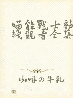 喵能战士动漫在线观看全集免费播放