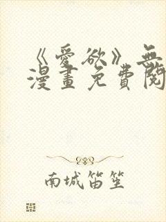 《爱欲》无删减漫画免费阅读在线