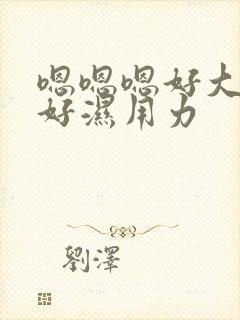 嗯嗯嗯好大好长好湿用力