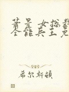 萧晨 女总裁的全能兵王免费阅读不败战春联