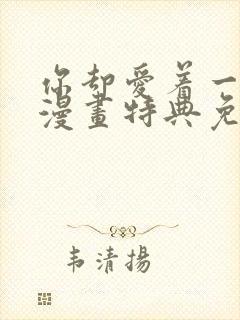 你却爱着一个他漫画特典免费观看