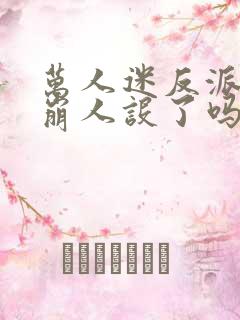 万人迷反派今天崩人设了吗2免费阅读