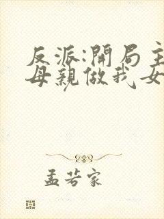 反派:开局主角母亲做我女仆