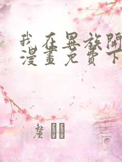 我在异族开后宫漫画免费下拉式