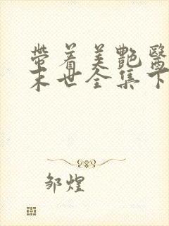 带着美艳医母闯末世全集下载