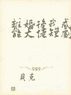 离婚后我成了全能大佬短剧