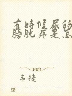 有时候尿的时候膀胱疼是怎么回事