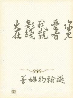 火影我爱你动漫在线观看免费全集