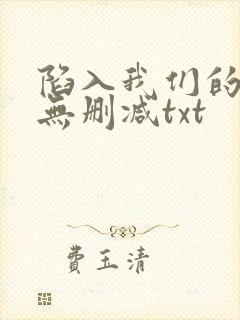 陷入我们的热恋无删减txt