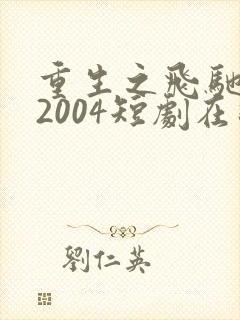 重生之飞驰人生2004短剧在线观看
