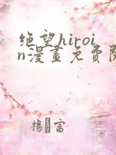 绝望hiroin漫画免费阅读下拉式