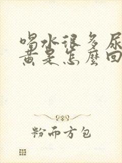 喝水很多尿少尿黄是怎么回事