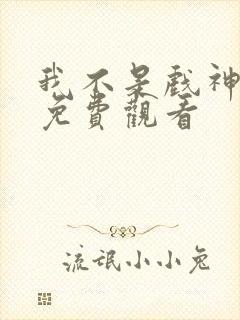 我不是戏神小说免费观看