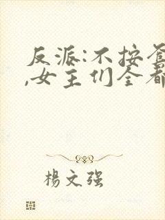 反派:不按套路,女主们全都懵了都市小说