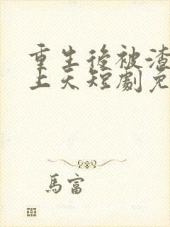 重生后被渣男宠上天短剧免费