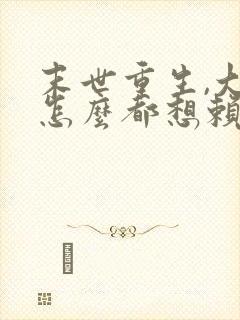 末世重生,大佬怎么都想赖上我的小说