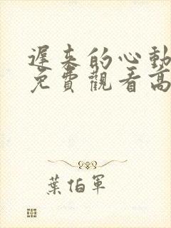 迟来的心动短剧免费观看高清全集