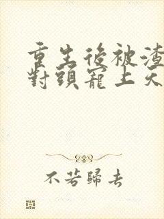 重生后被渣男死对头宠上天短剧版