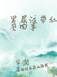 男尿液带红色怎么回事