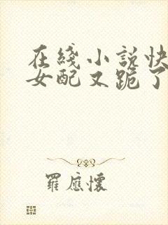 在线小说快穿之女配又跪了