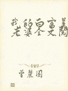 我的白富美总裁老婆全文阅读