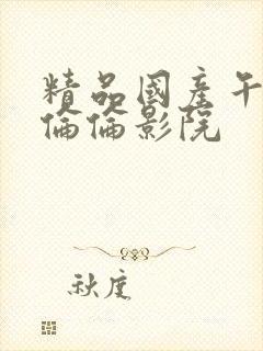 精品国产午夜肉伦伦影院