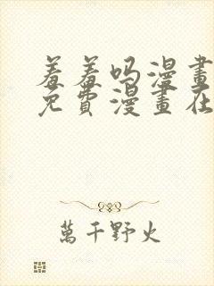 羞羞吗漫画页面免费漫画在线阅读