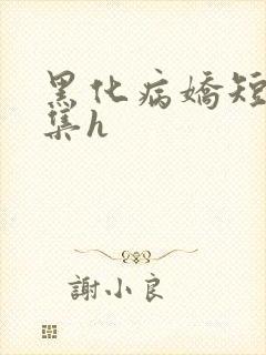 黑化病娇短篇合集h