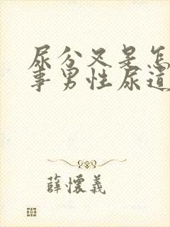 尿分叉是怎么回事男性尿道刺痛