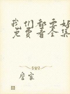 我们都要好好的免费看全集