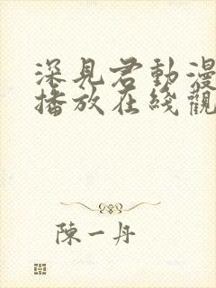 深见君动漫免费播放在线观看全集