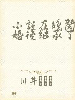 小说在线阅读离婚后继承了亿万家产