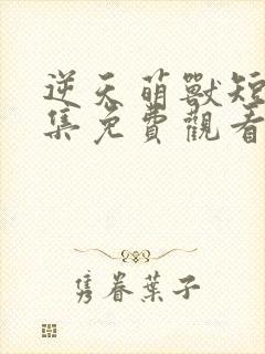 逆天萌兽短剧全集免费观看最新章节