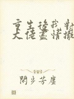 重生后我对偏执大佬尽情撒娇