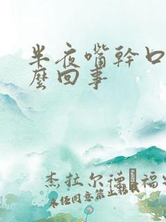 半夜嘴干口渴怎么回事