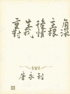 重生后主角反派对我情根深种