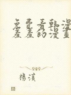 免费看韩漫污`羞羞的漫画无删减