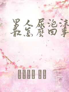 男人尿泡沫多不散怎么回事