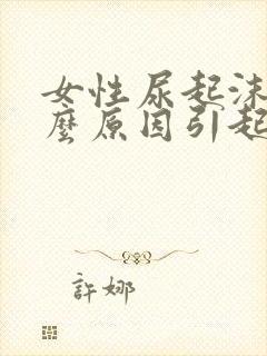 女性尿起沫是什么原因引起的