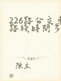 226路公交车路线时间多久一趟