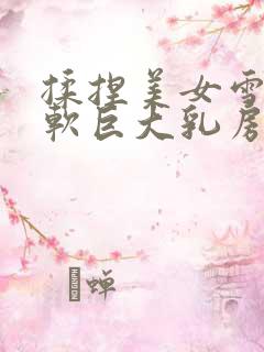 揉捏美女雪白柔软巨大乳房