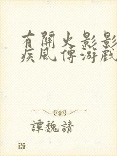 有关火影影忍者疾风传游戏